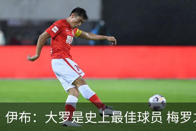 伊布：大罗是史上最佳球员 梅罗之间我选择梅西