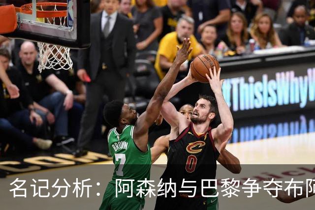 名记分析：阿森纳与巴黎争夺布阿迪，佐利斯加盟枪手前景乐观！