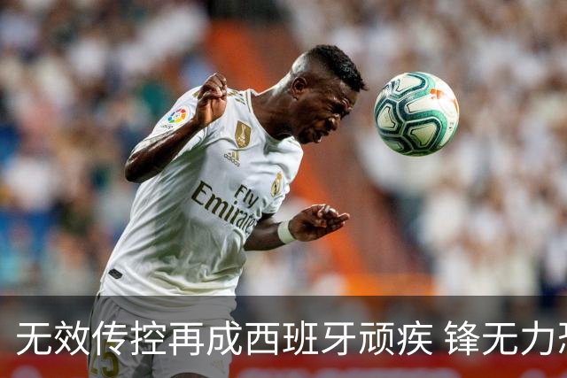 无效传控再成西班牙顽疾 锋无力恐成斗牛士致命短板
