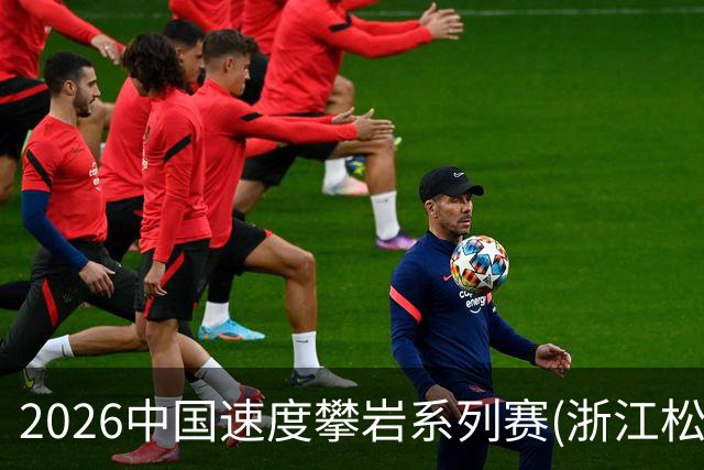 2026中国速度攀岩系列赛(浙江松阳站)举行